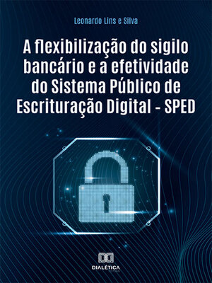 cover image of A flexibilização do sigilo bancário e a efetividade do Sistema Público de Escrituração Digital – SPED